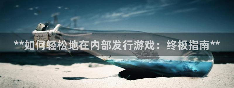 新城平台代理注册条件：**如何轻松地在内部发行游戏：终极指南**