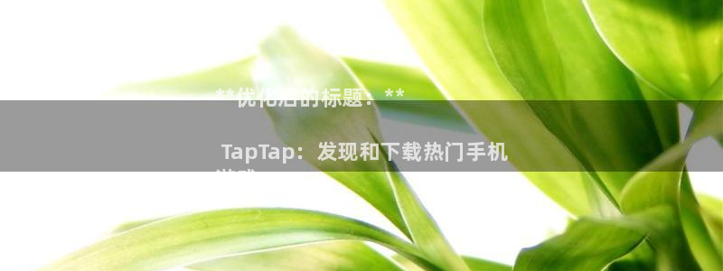 新城平台登录入口官网网址是什么：**优化后的标题：**

 TapTap：发现和下载热门手机
游戏