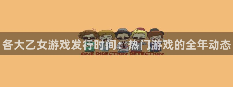 新城平台注册公司流程：各大乙女游戏发行时间：热门游戏的全年动态