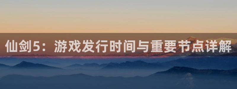 新城平台总代：仙剑5：游戏发行时间与重要节点详解