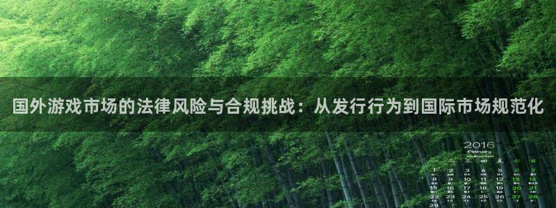 新城平台线路检测中心：国外游戏市场的法律风险与合规挑战：从发行行为到国际市场规范化