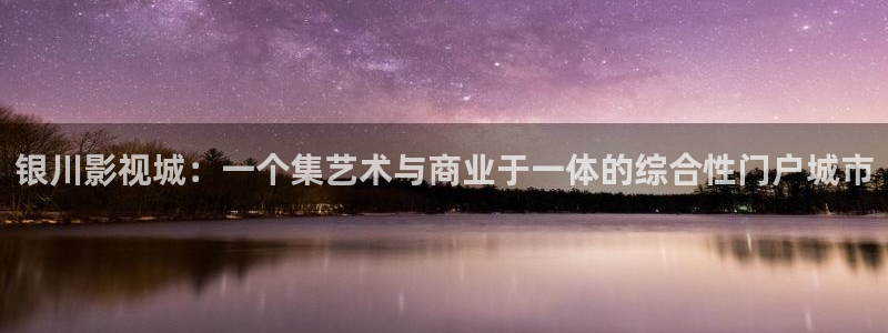 天狼天龙影院：银川影视城：一个集艺术与商业于一体的综合性门户城市