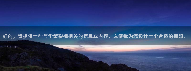 天狼影院日韩：好的，请提供一些与华策影视相关的信息或内容，以便我为您设计一个合适的标题。