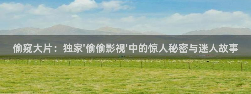 天狼影院一路向西：偷窥大片：独家\'偷偷影视\'中的惊人秘密与迷人故事